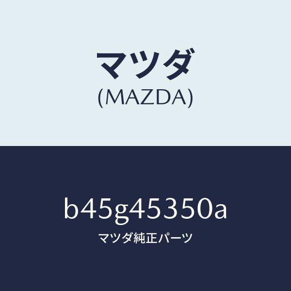 マツダ(MAZDA)パイプ メインブレーキ/マツダ純正部品/ファミリア アクセラ アテンザ MAZDA3 MAZDA6/フューエルシステムパイピング/B45G45350A(B45G-45-350A)