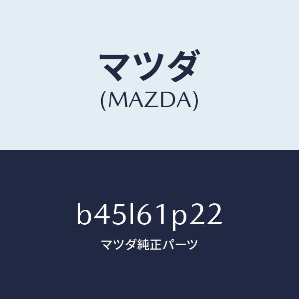 マツダ(MAZDA)ライニング/マツダ純正部品/ファミリア アクセラ アテンザ MAZDA3 MAZDA6/B45L61P22(B45L-61-P22)