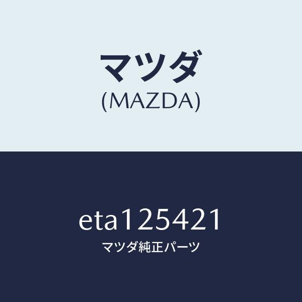 マツダ(MAZDA)クリツプ/マツダ純正部品/トリビュート/ETA125421(ETA1-25-421)