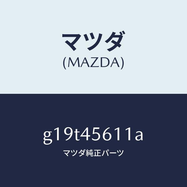 マツダ(MAZDA)パイプリターンフユーエル/マツダ純正部品/カペラ アクセラ アテンザ MAZDA3 MAZDA6/フューエルシステムパイピング/G19T45611A(G19T-45-611A)