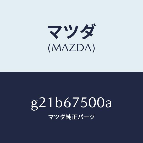 マツダ(MAZDA)パイプ/マツダ純正部品/カペラ アクセラ アテンザ MAZDA3 MAZDA6/G21B67500A(G21B-67-500A)