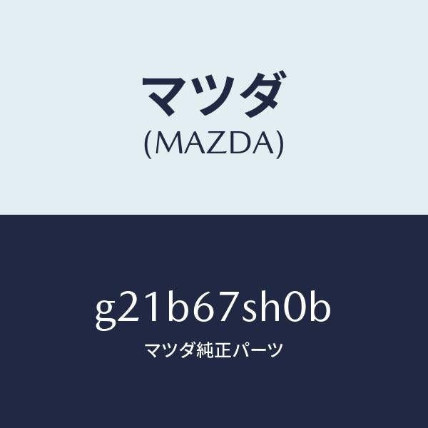マツダ(MAZDA)コードシヨート/マツダ純正部品/カペラ アクセラ アテンザ MAZDA3 MAZDA6/G21B67SH0B(G21B-67-SH0B)