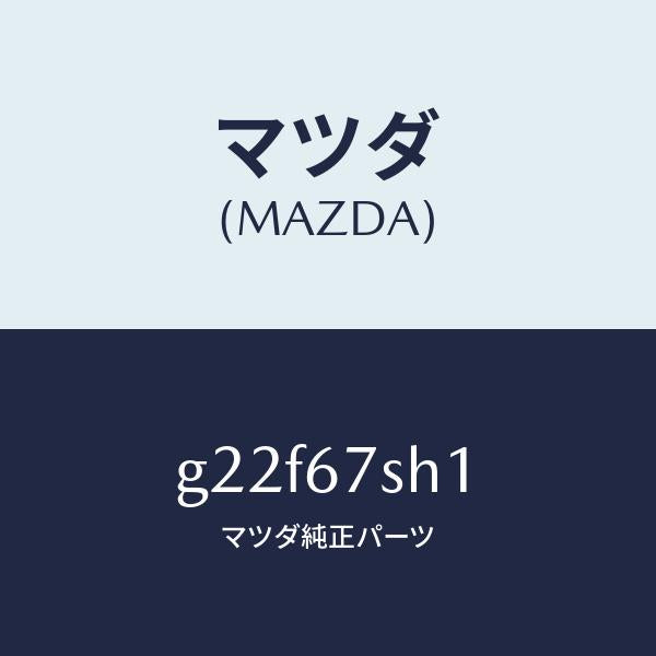 マツダ(MAZDA)コードシヨート/マツダ純正部品/カペラ アクセラ アテンザ MAZDA3 MAZDA6/G22F67SH1(G22F-67-SH1)