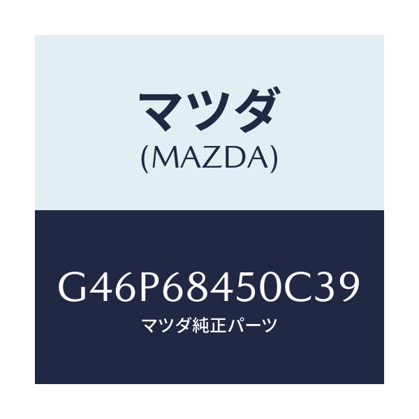 マツダ(MAZDA) トリム(L) ドアー/アテンザ・カペラ・MAZDA6/トリム/マツダ純正部品/G46P68450C39(G46P-68-450C3)
