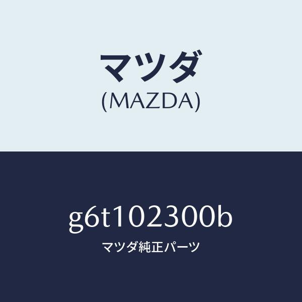 マツダ(MAZDA)エンジン パーシヤル/マツダ純正部品/カペラ アクセラ アテンザ MAZDA3 MAZDA6/エンジン系/G6T102300B(G6T1-02-300B)
