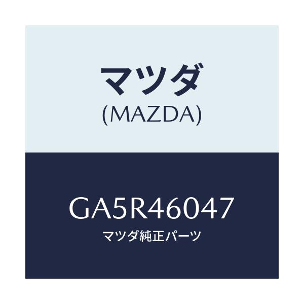 マツダ(MAZDA) パイプ/カペラ アクセラ アテンザ MAZDA3 MAZDA6/チェンジ/マツダ純正部品/GA5R46047(GA5R-46-047)