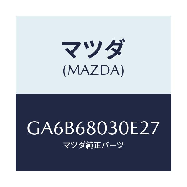 マツダ(MAZDA) シーリング トツプ/カペラ アクセラ アテンザ MAZDA3 MAZDA6/トリム/マツダ純正部品/GA6B68030E27(GA6B-68-030E2)