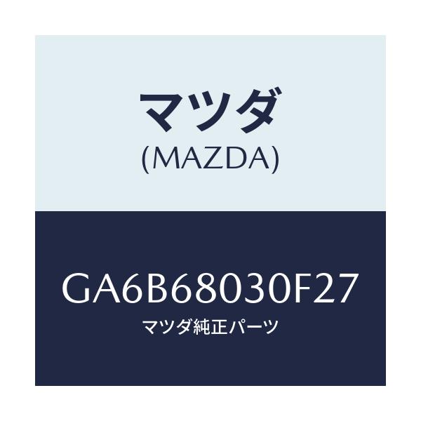 マツダ(MAZDA) シーリング トツプ/カペラ アクセラ アテンザ MAZDA3 MAZDA6/トリム/マツダ純正部品/GA6B68030F27(GA6B-68-030F2)