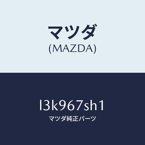 マツダ(MAZDA)コード シヨート/マツダ純正部品/MPV/L3K967SH1(L3K9-67-SH1)