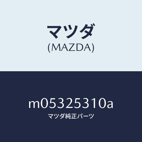 マツダ(MAZDA)サポート/マツダ純正部品/車種共通/M05325310A(M053-25-310A)