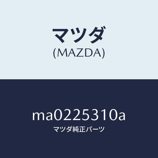 マツダ(MAZDA)サポート/マツダ純正部品/車種共通/MA0225310A(MA02-25-310A)