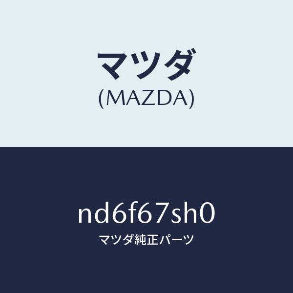 マツダ(MAZDA)コード シヨート/マツダ純正部品/ロードスター/ND6F67SH0(ND6F-67-SH0)