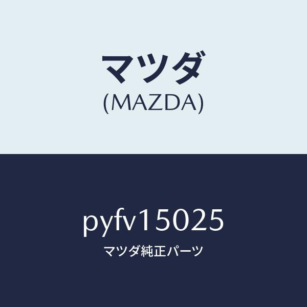 マツダ(MAZDA)フアン エレクトリツク/マツダ純正部品/車種共通/クーリングシステム/PYFV15025(PYFV-15-025)