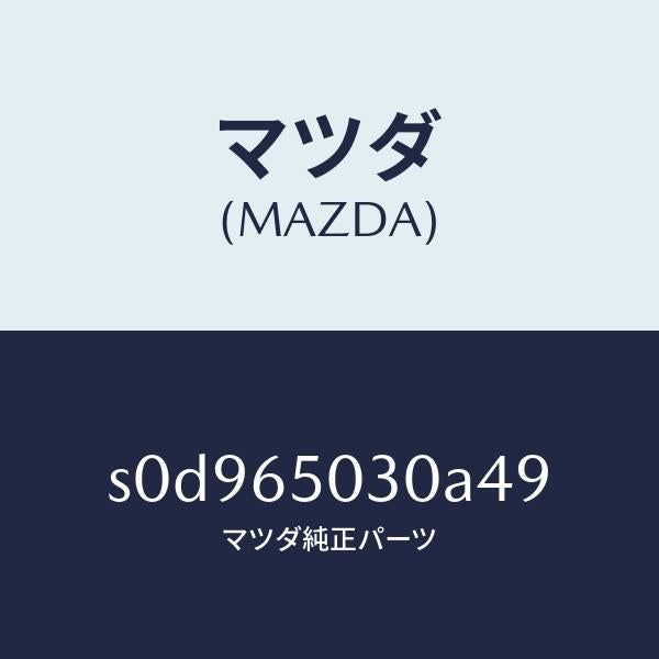 マツダ(MAZDA)ボツクス/マツダ純正部品/ボンゴ/S0D965030A49(S0D9-65-030A4)