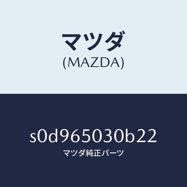 マツダ(MAZDA)ボツクス/マツダ純正部品/ボンゴ/S0D965030B22(S0D9-65-030B2)