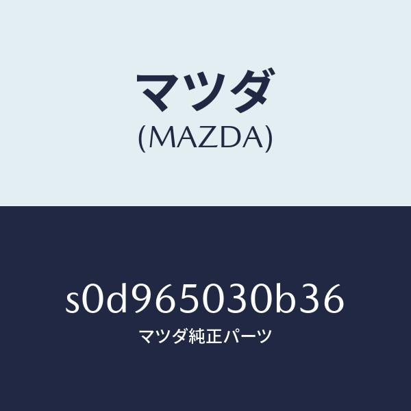 マツダ(MAZDA)ボツクス/マツダ純正部品/ボンゴ/S0D965030B36(S0D9-65-030B3)
