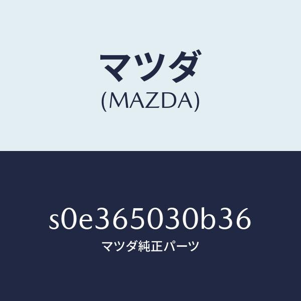 マツダ(MAZDA)ボツクス/マツダ純正部品/ボンゴ/S0E365030B36(S0E3-65-030B3)