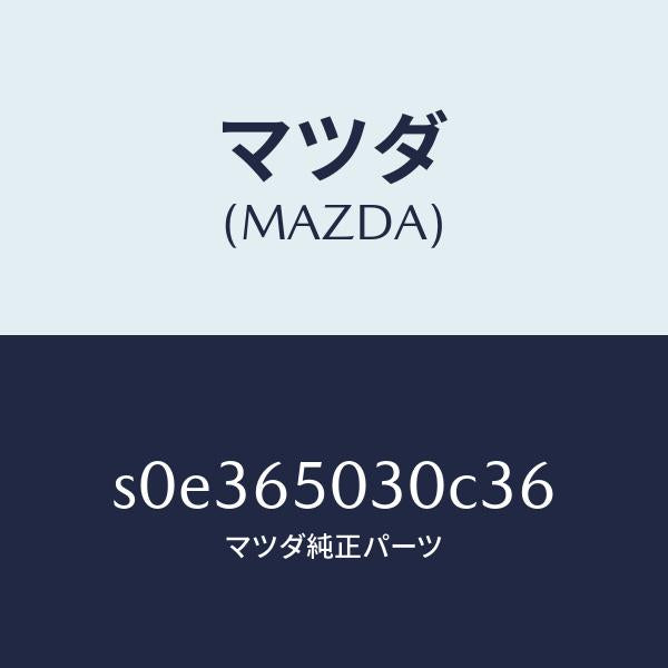 マツダ(MAZDA)ボツクス/マツダ純正部品/ボンゴ/S0E365030C36(S0E3-65-030C3)