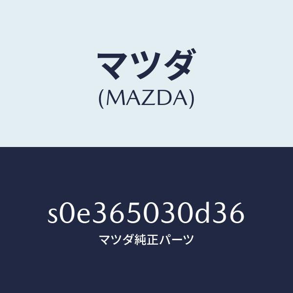 マツダ(MAZDA)ボツクス/マツダ純正部品/ボンゴ/S0E365030D36(S0E3-65-030D3)