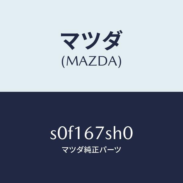 マツダ(MAZDA)コードシヨート/マツダ純正部品/ボンゴ/S0F167SH0(S0F1-67-SH0)