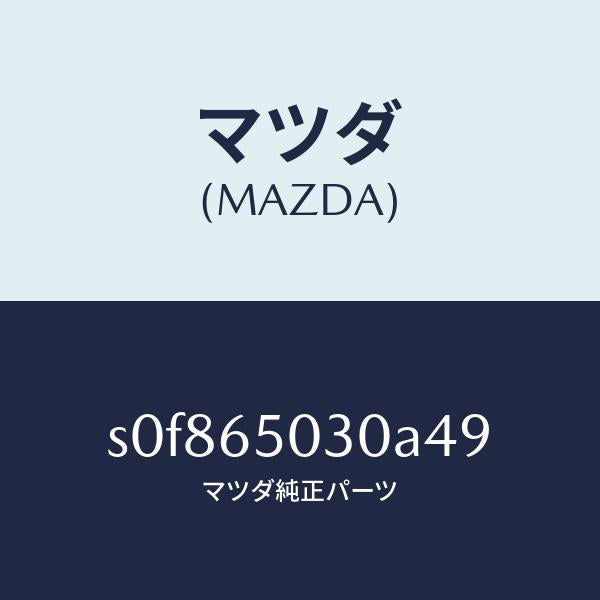 マツダ(MAZDA)ボツクス/マツダ純正部品/ボンゴ/S0F865030A49(S0F8-65-030A4)