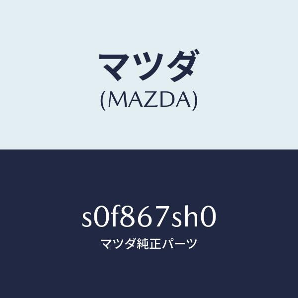 マツダ(MAZDA)コードシヨート/マツダ純正部品/ボンゴ/S0F867SH0(S0F8-67-SH0)