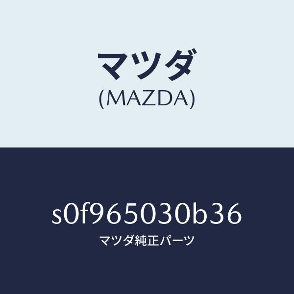 マツダ(MAZDA)ボツクス/マツダ純正部品/ボンゴ/S0F965030B36(S0F9-65-030B3)
