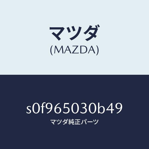 マツダ(MAZDA)ボツクス/マツダ純正部品/ボンゴ/S0F965030B49(S0F9-65-030B4)