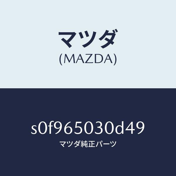 マツダ(MAZDA)ボツクス/マツダ純正部品/ボンゴ/S0F965030D49(S0F9-65-030D4)