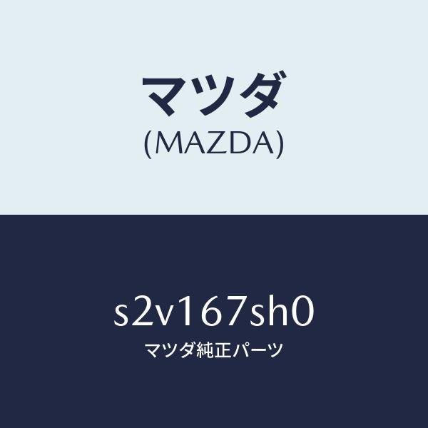 マツダ(MAZDA)コード シヨート/マツダ純正部品/ボンゴ/S2V167SH0(S2V1-67-SH0)