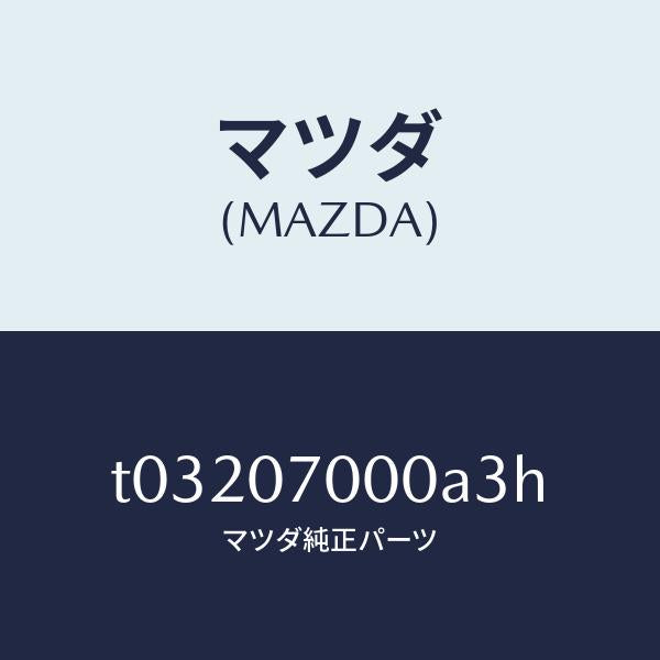マツダ(MAZDA)CABINCPT./マツダ純正部品/エンジン系/T03207000A3H(T032-07-000A3)