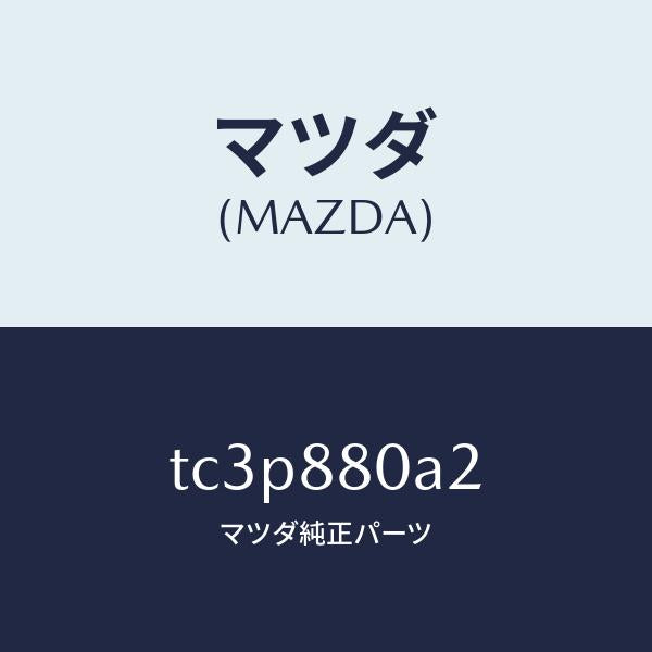 マツダ(MAZDA)フエルト/マツダ純正部品/タイタン/TC3P880A2(TC3P-88-0A2)