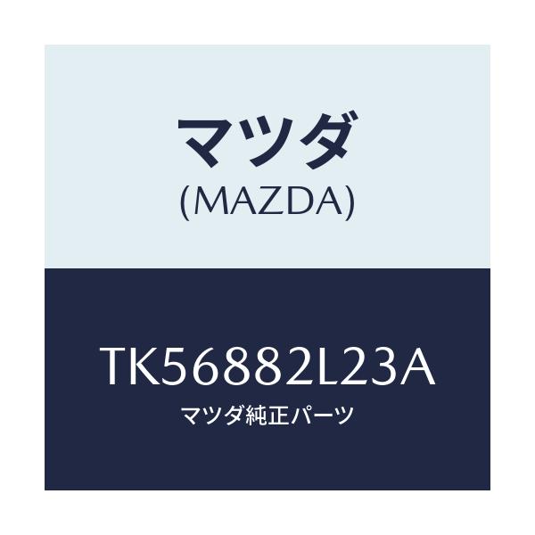 マツダ(MAZDA) カバーNO.1(R) サイド/タイタン/複数個所使用/マツダ純正部品/TK56882L23A(TK56-88-2L23A)
