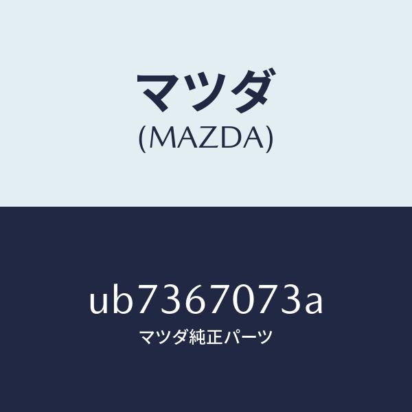 マツダ(MAZDA)クリツプ/マツダ純正部品/プロシード/UB7367073A(UB73-67-073A)