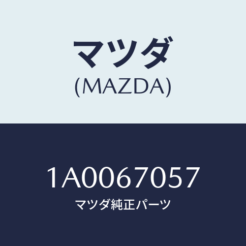 マツダ(MAZDA) カバー/車種共通部品/ハーネス/マツダ純正部品/1A0067057(1A00-67-057)
