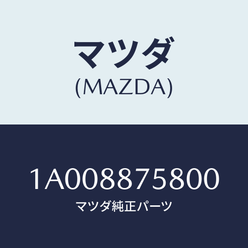 マツダ(MAZDA) カバー(R)/車種共通部品/複数個所使用/マツダ純正部品/1A008875800(1A00-88-75800)