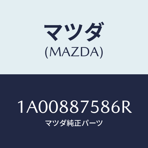 マツダ(MAZDA) カバー(R)/車種共通部品/複数個所使用/マツダ純正部品/1A00887586R(1A00-88-7586R)