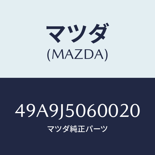 マツダ(MAZDA) RPLCR#2/車種共通部品/複数個所使用/マツダ純正部品/49A9J5060020(49A9-J5-06002)