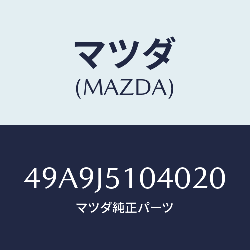 マツダ(MAZDA) HANGER200/車種共通部品/複数個所使用/マツダ純正部品/49A9J5104020(49A9-J5-10402)