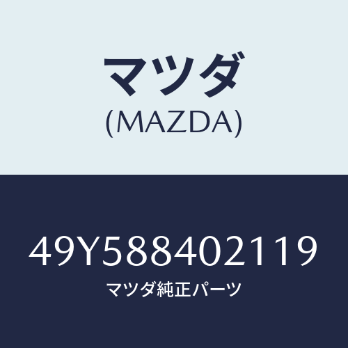 マツダ(MAZDA)INSTALLER/マツダ純正部品/車種共通部品/49Y588402119(49Y5-88-40211)