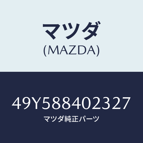 マツダ(MAZDA)INSTALLER/マツダ純正部品/車種共通部品/49Y588402327(49Y5-88-40232)