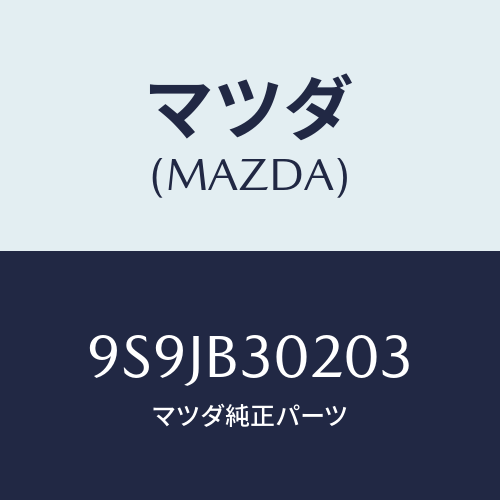 マツダ(MAZDA)フユーズ/マツダ純正部品/車種共通部品/9S9JB30203(9S9J-B3-0203)