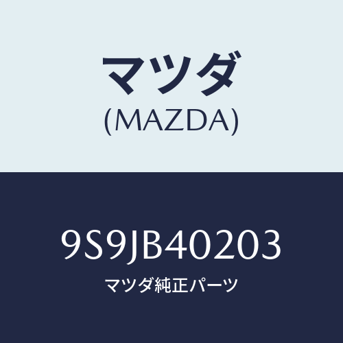 マツダ(MAZDA) フユーズ(40A)/車種共通部品/複数個所使用/マツダ純正部品/9S9JB40203(9S9J-B4-0203)