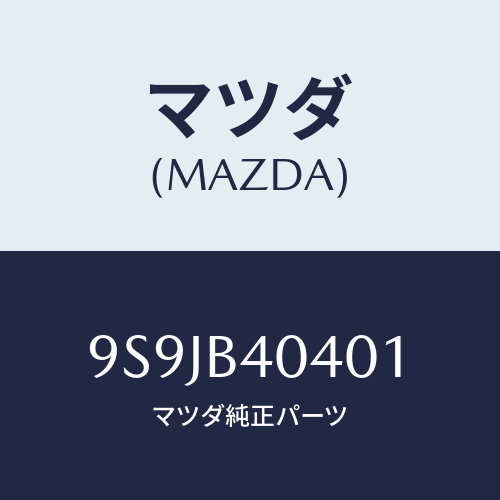 マツダ(MAZDA) フユーズ/車種共通部品/複数個所使用/マツダ純正部品/9S9JB40401(9S9J-B4-0401)