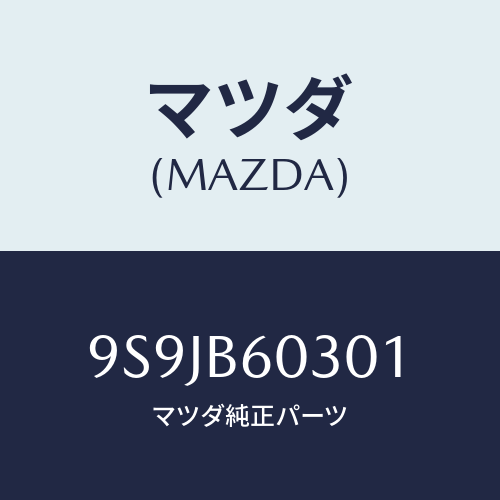 マツダ(MAZDA) フユーズ(60A)/車種共通部品/複数個所使用/マツダ純正部品/9S9JB60301(9S9J-B6-0301)