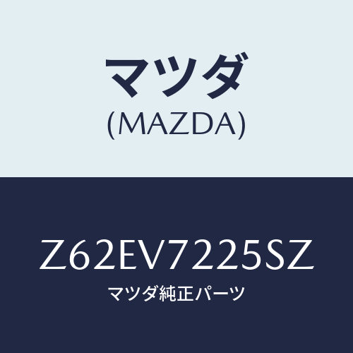 マツダ(MAZDA) FOGLAMPVESSEL/OEMスズキ車/複数個所使用/マツダ純正オプション/Z62EV7225SZ(Z62E-V7-225SZ)