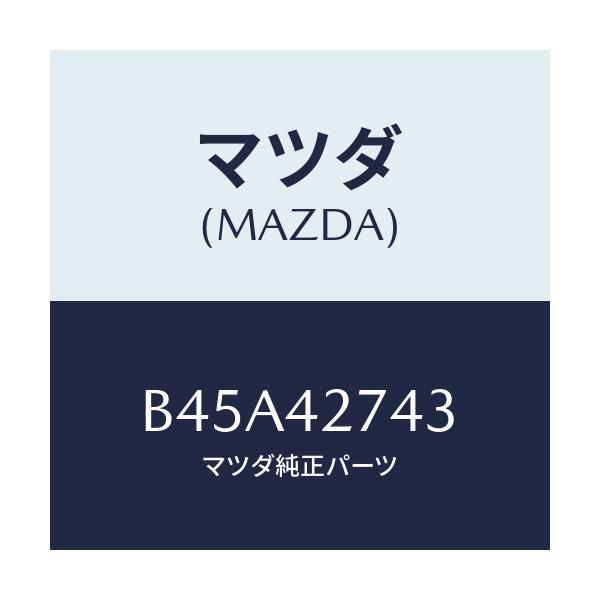 マツダ(MAZDA) インシユレーター/ファミリア アクセラ アテンザ MAZDA3 MAZDA6/フューエルシステム/マツダ純正部品/B45A42743(B45A-42-743)