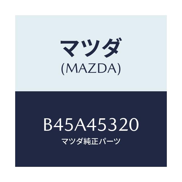 マツダ(MAZDA) パイプ(L) フロントブレーキ/ファミリア アクセラ アテンザ MAZDA3 MAZDA6/フューエルシステムパイピング/マツダ純正部品/B45A45320(B45A-45-320)