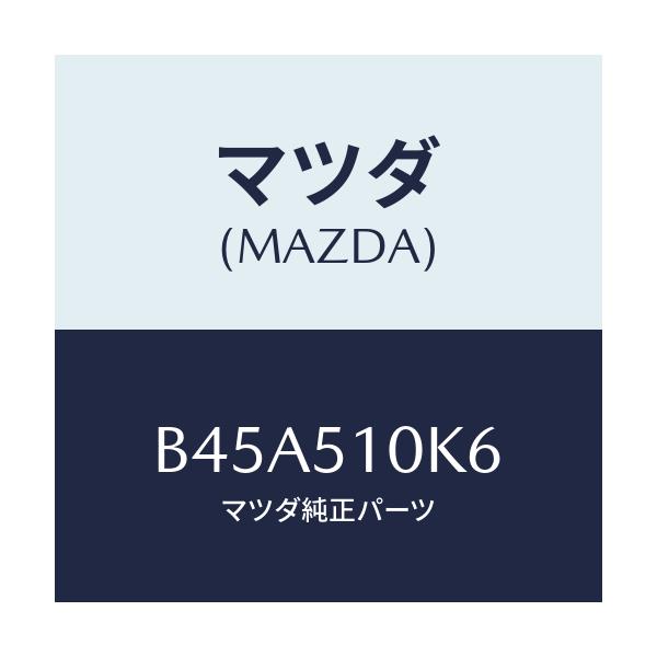 マツダ(MAZDA) コード ランプヘツド/ファミリア アクセラ アテンザ MAZDA3 MAZDA6/ランプ/マツダ純正部品/B45A510K6(B45A-51-0K6)