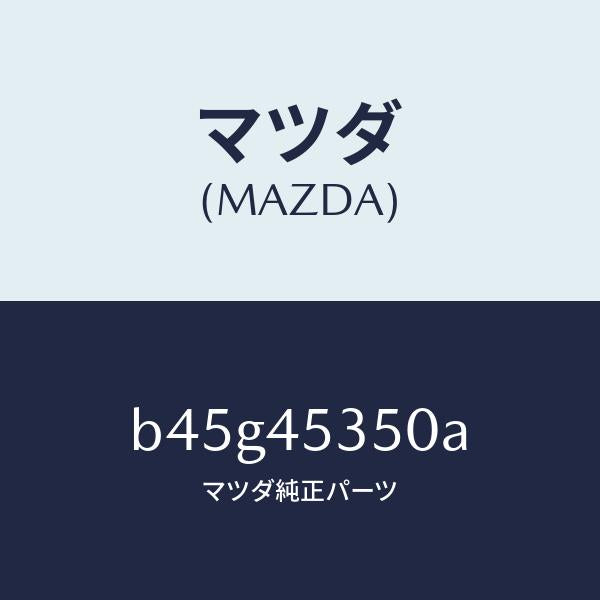 マツダ（MAZDA）パイプ メインブレーキ/マツダ純正部品/ファミリア アクセラ アテンザ MAZDA3 MAZDA6/フューエルシステムパイピング/B45G45350A(B45G-45-350A)